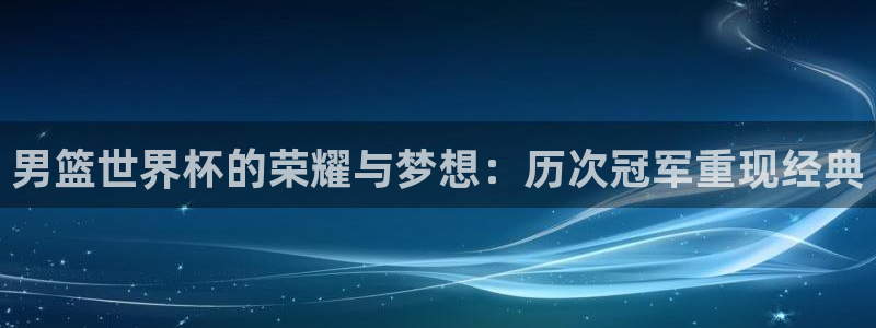 世界杯今日赛程直播：男篮世界杯的荣耀与梦想：历次冠军重现经典