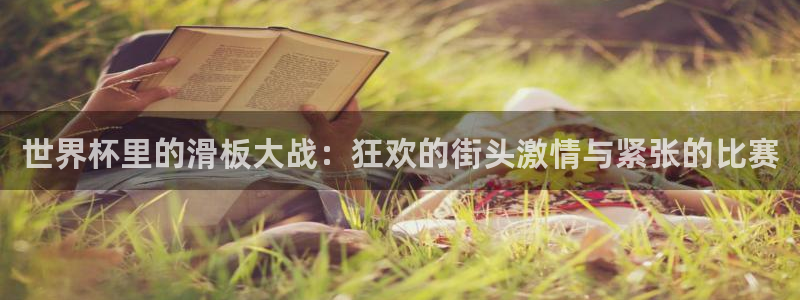 世界杯欧洲区世预赛赛程：世界杯里的滑板大战：狂欢的街头激情与紧张的比赛